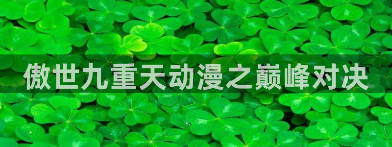 下载动漫之家：傲世九重天动漫之巅峰对决