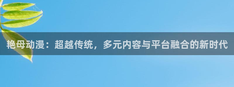 里动漫之家：艳母动漫：超越传统，多元内容与平台融合的新时代
